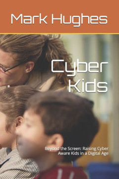Cyber Kids: Beyond the Screen: Raising Cyber Aware Kids in a Digital Age