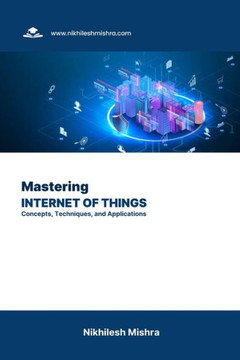 Mastering Internet of Things: Concepts, Techniques, and Applications