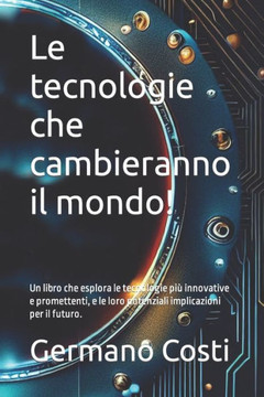 Le tecnologie che cambieranno il mondo!: Un libro che esplora le tecnologie pi?innovative e promettenti, e le loro potenziali implicazioni per il fut