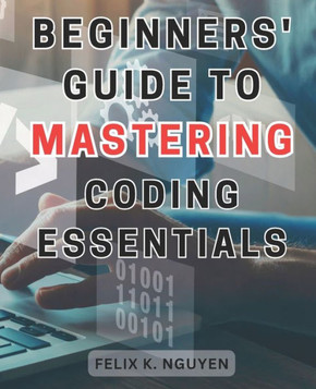 Beginners' Guide to Mastering Coding Essentials.: Learn the Fundamentals of Computer Programming with this Beginner's Guide Unlock Your Coding Potenti