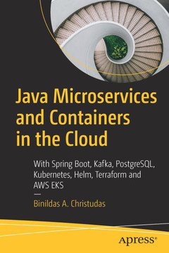 Java Microservices and Containers in the Cloud: With Spring Boot, Kafka, Postgresql, Kubernetes, Helm, Terraform and AWS Eks