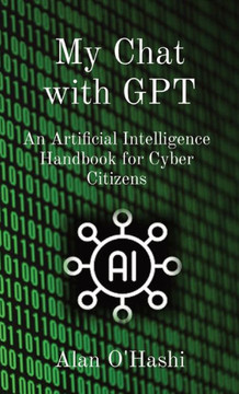 My Chat with GPT: An Artificial Intelligence Handbook for Cyber Citizens