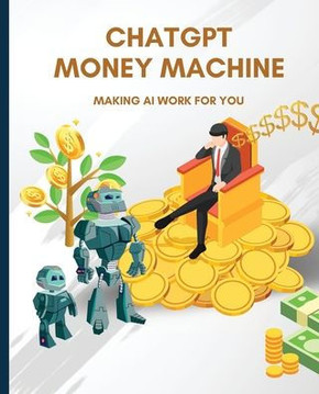 ChatGPT Money Machine: Making AI Work for You ChatGPT Money Machine: Making AI Work for You