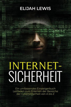 Internetsicherhe: Ein umfassendes Einsteigerbuch Leitfaden zum Erlernen der Bereiche der Cybersicherheit von A bis Z Internetsicherhe: Ein umfassendes Einsteigerbuch Leitfaden zum Erlernen der Bereiche der Cybersicherheit von A bis Z
