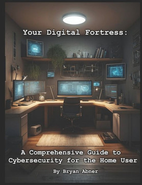 Your Digital Fortress: A Comprehensive Guide to Cybersecurity for the Home User