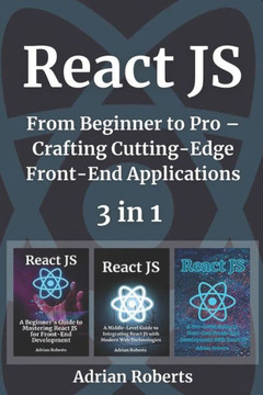 React JS: 3 Books in 1 - "" From Beginner to Pro - Crafting Cutting-Edge Front-End Applications""