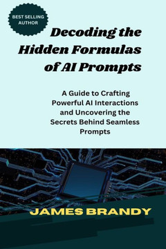 Decoding the Hidden Formulas of AI Prompts: A Guide to Crafting Powerful AI Interactions and Uncovering the Secrets Behind Seamless Prompts
