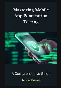 Mastering Mobile App Penetration Testing: A Comprehensive Guide