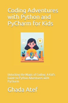 Coding Adventures with Python and PyCharm for Kids: Unlocking the Magic of Coding: A Kid's Guide to Python Adventures with PyCharm