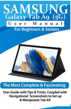 Samsung Galaxy Tab A9 (5G) User Manual for Beginners & Seniors: The Most Complete & Fascinating User Guide with Tips & Tricks, Coupled with Navigation Samsung Galaxy Tab A9 (5G) User Manual for Beginners & Seniors: The Most Complete & Fascinating User Guide with Tips & Tricks, Coupled with Navigation