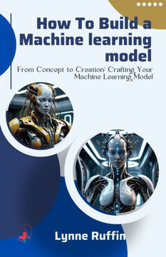 How to Build a Machine Learning Model: From Concept to Creation: Crafting Your Machine Learning Model