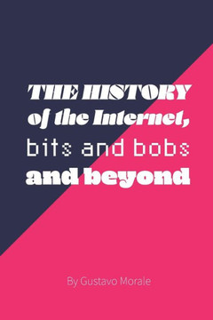The History of The Internet, bits and bobs and Beyond