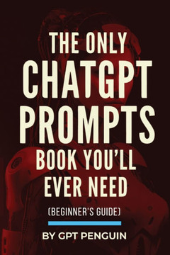 The Only ChatGPT Prompts Book You'll Ever Need: Discover How To Craft Clear And Effective Prompts For Maximum Impact Through Prompt Engineering Techni