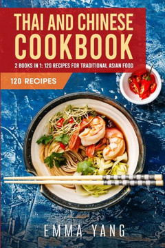 Thai And Chinese Cookbook: 2 Books In 1: 120 Recipes For Traditional Asian Food