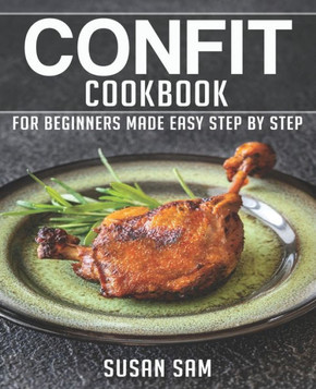 Confit Cookbook: Book 1, for Beginners Made Easy Step by Step