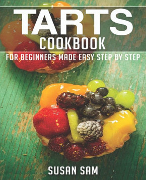 Tarts Cookbook: Book 2, for Beginners Made Easy Step by Step Tarts Cookbook: Book 2, for Beginners Made Easy Step by Step