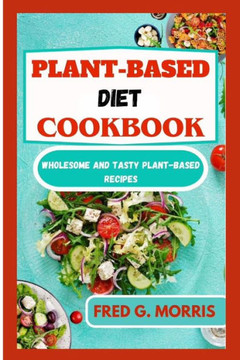 Plant-Based Diet Cookbook: Wholesome and Tasty Plant-Based Recipes
