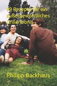 99 Rezepte f? ein au?rgew?nliches Grillerlebnis