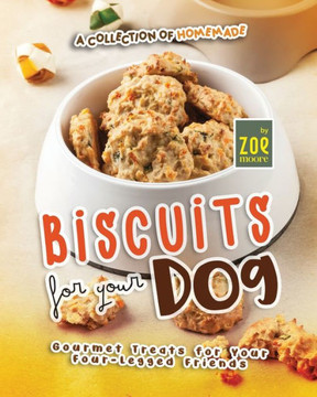 A Collection of Homemade Biscuits for Your Dog: Gourmet Treats for Your Four-Legged Friends