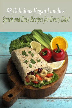 98 Delicious Vegan Lunches: Quick and Easy Recipes for Every Day! 98 Delicious Vegan Lunches: Quick and Easy Recipes for Every Day!