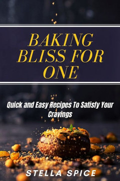 Baking Bliss For One: Quick And Easy Recipes To Satisfy Your Cravings