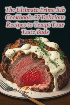The Ultimate Prime Rib Cookbook: 97 Delicious Recipes to Tempt Your Taste Buds
