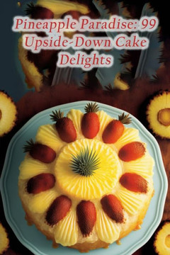 Pineapple Paradise: 99 Upside-Down Cake Delights