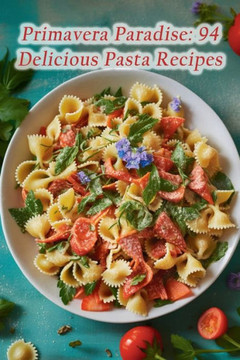 Primavera Paradise: 94 Delicious Pasta Recipes