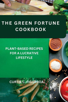 The Green Fortune Cookbook: Plant-Based Recipes for a Lucrative Lifestyle
