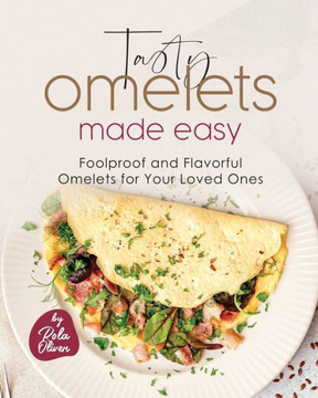 Tasty Omelets Made Easy: Foolproof and Flavorful Omelets for Your Loved Ones