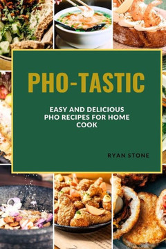 Pho-Tastic: Easy and Delicious PHO Recipes for the Home Cook