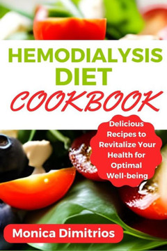 Hemodialysis Diet Cookbook: Delicious Recipes to Revitalize Your Health for Optimal Well-being Hemodialysis Diet Cookbook: Delicious Recipes to Revitalize Your Health for Optimal Well-being