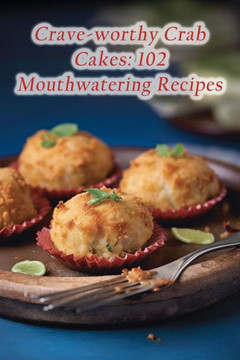 Crave-worthy Crab Cakes: 102 Mouthwatering Recipes