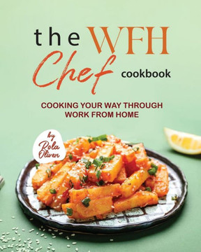 The WFH Chef Cookbook: Cooking Your Way Through Work from Home