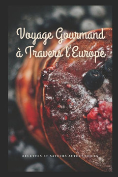 Voyage Gourmand ?Travers l'Europe: Recettes et Saveurs Authentiques Voyage Gourmand ?Travers l'Europe: Recettes et Saveurs Authentiques