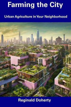 Farming the City: Urban Agriculture in Your Neighborhood Farming the City: Urban Agriculture in Your Neighborhood