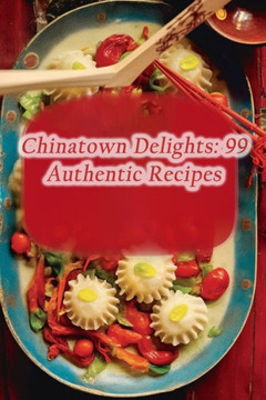 Chinatown Delights: 99 Authentic Recipes Chinatown Delights: 99 Authentic Recipes