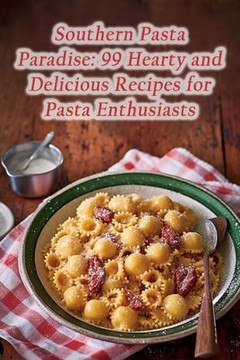 Southern Pasta Paradise: 99 Hearty and Delicious Recipes for Pasta Enthusiasts
