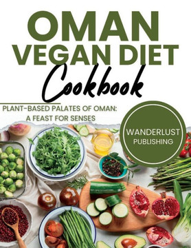 Oman Vegan Diet Cookbook: Plant Based Palates Of Oman: A Feast For Senses