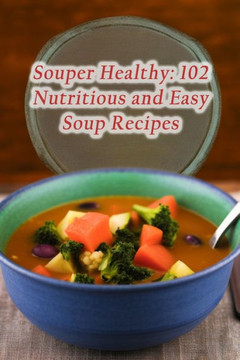 Souper Healthy: 102 Nutritious and Easy Soup Recipes