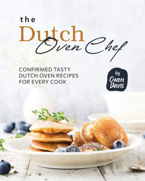 The Dutch Oven Chef Cookbook: Confirmed Tasty Dutch Oven Recipes for Every Cook