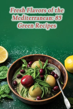 Fresh Flavors of the Mediterranean: 85 Green Recipes