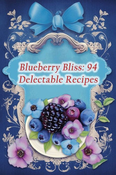 Blueberry Bliss: 94 Delectable Recipes