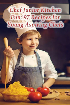 Chef Junior Kitchen Fun: 97 Recipes for Young Aspiring Chefs Chef Junior Kitchen Fun: 97 Recipes for Young Aspiring Chefs