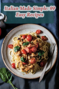 Italian Made Simple: 99 Easy Recipes