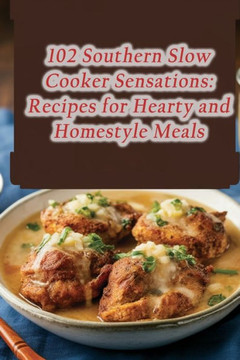 102 Southern Slow Cooker Sensations: Recipes for Hearty and Homestyle Meals 102 Southern Slow Cooker Sensations: Recipes for Hearty and Homestyle Meals