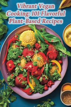 Vibrant Vegan Cooking: 101 Flavorful Plant-Based Recipes Vibrant Vegan Cooking: 101 Flavorful Plant-Based Recipes