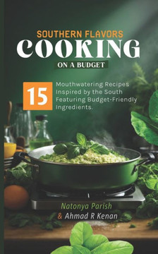 Southern Flavors Cooking On a Budget: 15 Mouth watering recipes inspired by the south featuring budget friendly ingredients