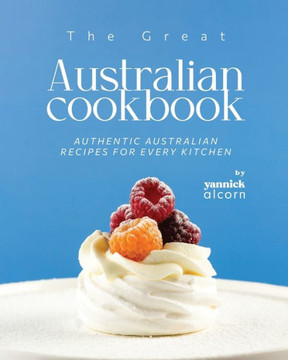 The Great Australian Cookbook: Authentic Australian Recipes for Every Kitchen