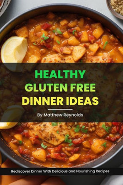Healthy Gluten Free Dinner Ideas: Rediscover Dinner With Delicious and Nourishing Recipes